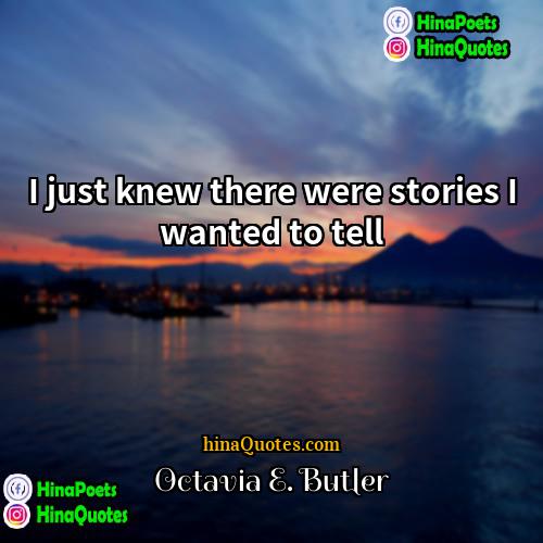 Octavia E Butler Quotes | I just knew there were stories I